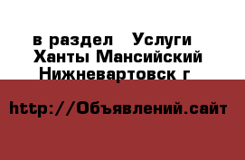  в раздел : Услуги . Ханты-Мансийский,Нижневартовск г.